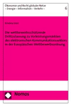 Die wettbewerbsschützende Drittzulassung zu Vorleistungsmärkten des elektronischen Kommunikationssektors in der Europäischen Wettbewerbsordnung von Irion,  Kristina