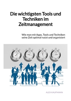 Die wichtigsten Tools und Techniken im Zeitmanagement von Kaufmann,  Alex