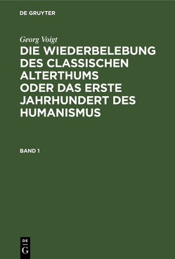 Georg Voigt: Die Wiederbelebung des classischen Alterthums oder das… / Georg Voigt: Die Wiederbelebung des classischen Alterthums oder das…. Band 1 von Lehnerdt,  Max, Lehnerdt,  Maximilian