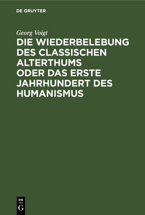 Die Wiederbelebung des classischen Alterthums oder das erste Jahrhundert des Humanismus von Voigt,  Georg