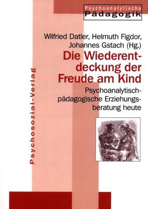 Die Wiederentdeckung der Freude am Kind von Datler,  Wilfried, Figdor,  Helmuth, Gstach,  Johannes