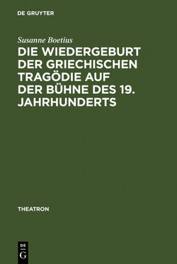 Die Wiedergeburt der griechischen Tragödie auf der Bühne des 19. Jahrhunderts von Boetius,  Susanne