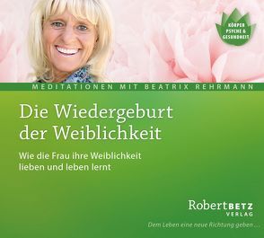 Die Wiedergeburt der Weiblichkeit – Meditations-CD von Betz,  Robert, Rehrmann,  Beatrix