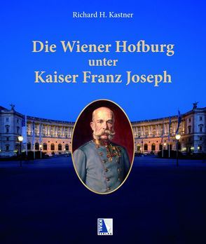 Die Wiener Hofburg unter Kaiser Franz Joseph von Kastner,  Richard H.