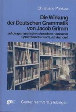 Die Wirkung der deutschen Grammatik von Jacob Grimm auf die grammatischen Ansichten russischer Sprachforscher im 19. Jahrhundert von Pankow,  Christiane