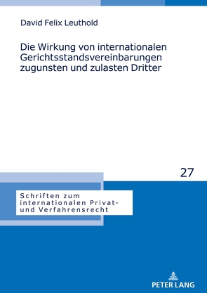 Die Wirkung von internationalen Gerichtsstandsvereinbarungen zugunsten und zulasten Dritter von Leuthold,  David Felix