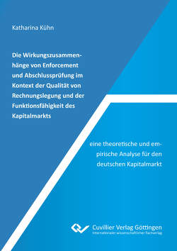 Die Wirkungszusammenhänge von Enforcement und Abschlussprüfung im Kontext der Qualität von Rechnungslegung und der Funktionsfähigkeit des Kapitalmarkts – eine theoretische und empirische Analyse für den deutschen Kapitalmarkt von Kühn,  Katharina