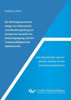 Die Wirkungszusammenhänge von Enforcement und Abschlussprüfung im Kontext der Qualität von Rechnungslegung und der Funktionsfähigkeit des Kapitalmarkts – eine theoretische und empirische Analyse für den deutschen Kapitalmarkt von Kühn,  Katharina