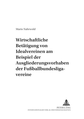 Die wirtschaftliche Betätigung von Idealvereinen am Beispiel der Ausgliederungsvorhaben der Fußballbundesligavereine von Nahrwold,  Mario