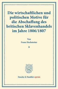 Die wirtschaftlichen und politischen Motive für die Abschaffung des britischen Sklavenhandels im Jahre 1806-1807. von Hochstetter,  Franz