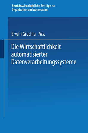 Die Wirtschaftlichkeit automatisierter Datenverarbeitungssysteme von Grochla,  Erwin