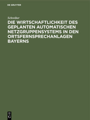 Die Wirtschaftlichkeit des geplanten automatischen Netzgruppensystems in den Ortsfernsprechanlagen Bayerns von Schreiber, Steidle