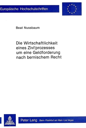 Die Wirtschaftlichkeit eines Zivilprozesses um eine Geldforderung nach bernischem Recht von Nussbaum,  Beat