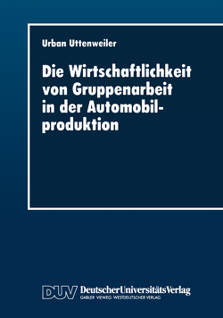 Die Wirtschaftlichkeit von Gruppenarbeit in der Automobilproduktion von Uttenweiler,  Urban