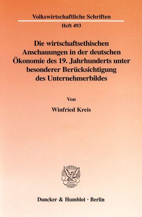 Die wirtschaftsethischen Anschauungen in der deutschen Ökonomie des 19. Jahrhunderts unter besonderer Berücksichtigung des Unternehmerbildes. von Kreis,  Winfried