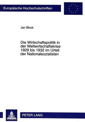 Die Wirtschaftspolitik in der Weltwirtschaftskrise 1929 bis 1932 im Urteil der Nationalsozialisten von Block,  Jan