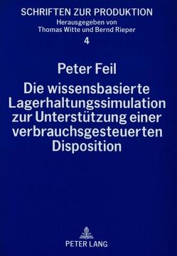 Die wissensbasierte Lagerhaltungssimulation zur Unterstützung einer verbrauchsgesteuerten Disposition von Feil,  Peter