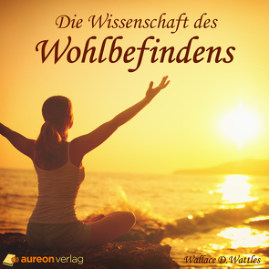 Die Wissenschaft des Wohlbefindens von Wattles,  Wallace