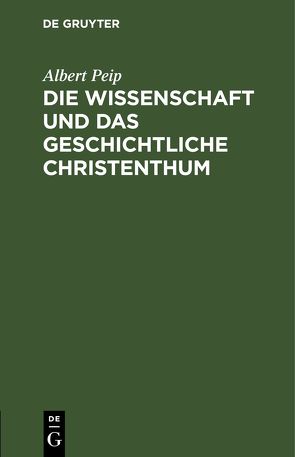 Die Wissenschaft und das geschichtliche Christenthum von Peip,  Albert