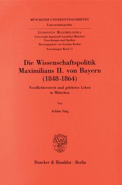 Die Wissenschaftspolitik Maximilians II. von Bayern (1848 – 1864). von Sing,  Achim