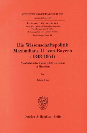 Die Wissenschaftspolitik Maximilians II. von Bayern (1848 – 1864). von Sing,  Achim