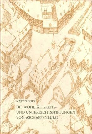 Die Wohltätigkeit- und Unterrichtsstiftungen von Aschaffenburg von Goes,  Martin