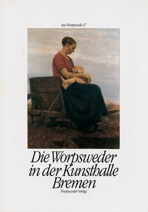 Die Worpsweder in der Kunsthalle Bremen von AmEnde,  Hans, Mackensen,  Fritz, Modersohn,  Otto, Modersohn-Becker,  Paula, Overbeck,  Fritz, Vinnen,  Carl, Vogeler,  Heinrich