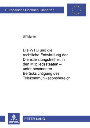 Die WTO und die rechtliche Entwicklung der Dienstleistungsfreiheit in den Mitgliedsstaaten – unter besonderer Berücksichtigung des Telekommunikationsbereiches von Martini,  Ulf