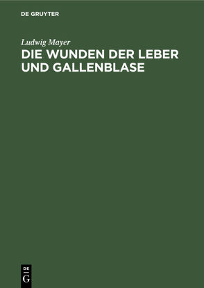 Die Wunden der Leber und Gallenblase von Mayer,  Ludwig