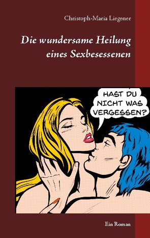 Die wundersame Heilung eines Sexbesessenen von Liegener,  Christoph-Maria