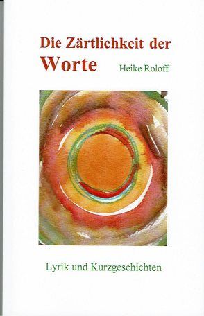 Die Zärtlichkeit der Worte von Roloff,  Heike