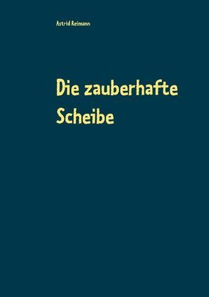 Die zauberhafte Scheibe von Reimann,  Astrid