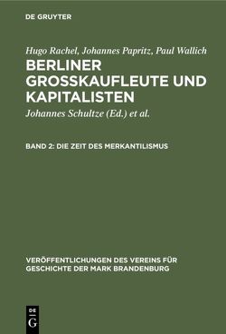 Hugo Rachel; Johannes Papritz; Paul Wallich: Berliner Großkaufleute und Kapitalisten / Die Zeit des Merkantilismus von Heinrich,  Gerd, Papritz,  Johannes, Rachel,  Hugo, Schultze,  Johannes, Wallich,  Henry C., Wallich,  Paul