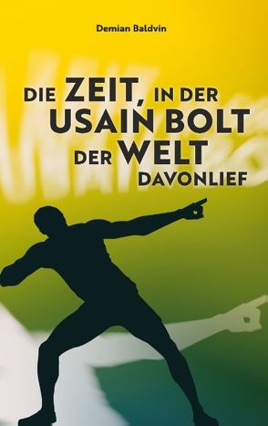 Die Zeit, in der Usain Bolt der Welt davonlief von Baldvin,  Demian