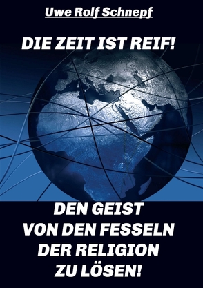 Die Zeit ist reif! – Den Geist von den Fesseln der Religion zu lösen! von Schnepf,  Uwe Rolf