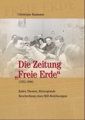 Die Zeitung „Freie Erde“ (1952 bis 1990) von Baumann,  Christiane, Landesbeauftragte für MV für die Stasi-Unterlagen