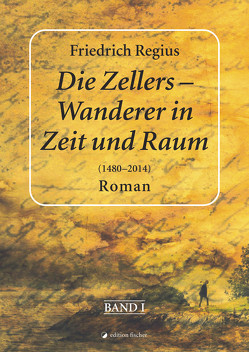 Die Zellers – Wanderer in Raum und Zeit (1480–2014), Band I von Regius,  Friedrich