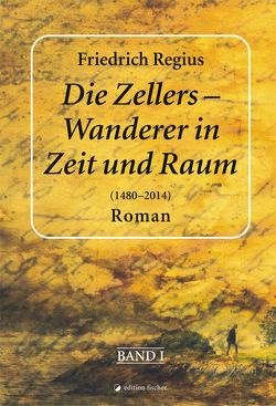 Die Zellers – Wanderer in Zeit und Raum (1480 – 2014) von Regius,  Friedrich