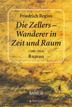 Die Zellers – Wanderer in Zeit und Raum (1480 – 2014) von Regius,  Friedrich