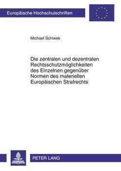 Die zentralen und dezentralen Rechtsschutzmöglichkeiten des Einzelnen gegenüber Normen des materiellen Europäischen Strafrechts von Schiwek,  Michael