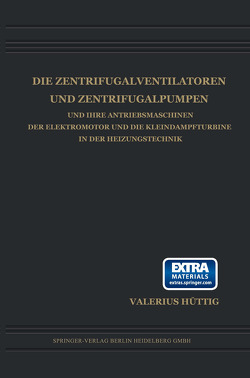 Die Zentrifugalventilatoren und Zentrifugalpumpen und Ihre Antriebsmaschinen der Elektromotor und die Kleindampfturbine in der Heizungstechnik von Hüttig,  Valerius