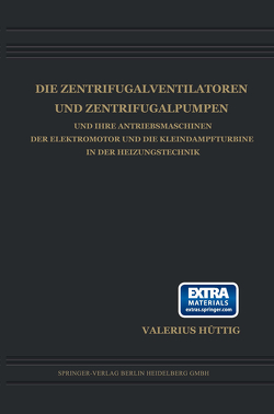 Die Zentrifugalventilatoren und Zentrifugalpumpen und Ihre Antriebsmaschinen der Elektromotor und die Kleindampfturbine in der Heizungstechnik von Hüttig,  Valerius