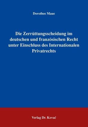 Die Zerrüttungsscheidung im deutschen und französischen Recht unter Einschluss des Internationalen Privatrechts von Maue,  Dorothee