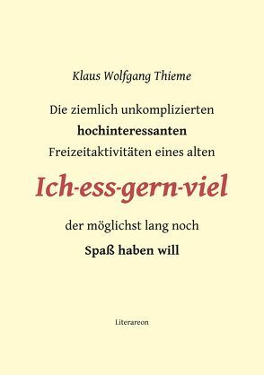 Die ziemlich unkomplizierten hochinteressanten Freizeitaktivitäten eines alten Ich-ess-gern-viel der möglichst lang noch Spaß haben will von Thieme,  Klaus Wolfgang