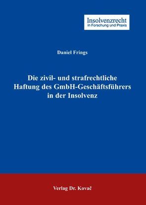 Die zivil- und strafrechtliche Haftung des GmbH-Geschäftsführers in der Insolvenz von Frings,  Daniel