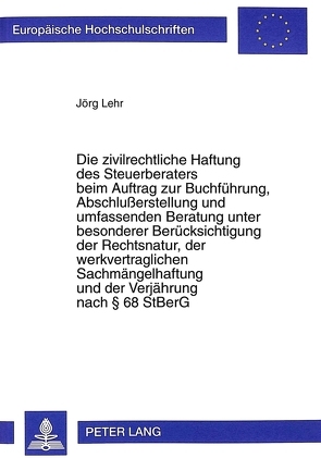 Die zivilrechtliche Haftung des Steuerberaters beim Auftrag zur Buchführung, Abschlußerstellung und umfassenden Beratung unter besonderer Berücksichtigung der Rechtsnatur, der werkvertraglichen Sachmängelhaftung und der Verjährung nach 68 StBerG von Lehr,  Jörg