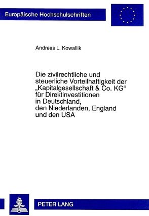 Die zivilrechtliche und steuerliche Vorteilhaftigkeit der «Kapitalgesellschaft & Co. KG» für Direktinvestitionen in Deutschland, den Niederlanden, England und den USA von Kowallik,  Andreas