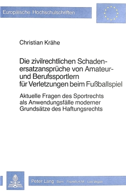 Die zivilrechtlichen Schadenersatzansprüche von Amateur- und Berufssportlern für Verletzungen beim Fussballspiel von Christian Krähe