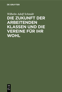 Die Zukunft der arbeitenden Klassen und die Vereine für ihr Wohl von Schmidt,  Wilhelm Adolf