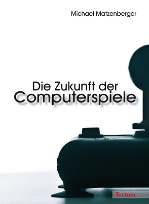 Die Zukunft der Computerspiele von Matzenberger,  Michael